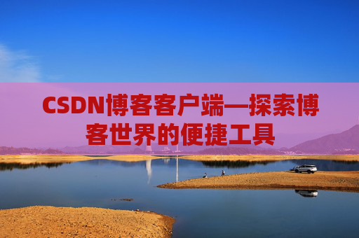 CSDN博客客户端—探索博客世界的便捷工具